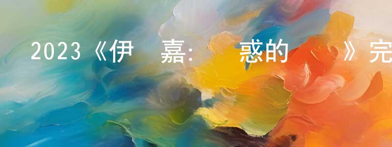 陳汝軍的動漫綜藝大全,2023《伊倫嘉：誘惑的藝術》完整版電影/在線觀看/百度云-美劇天堂